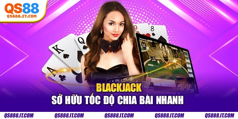 Blackjack sở hữu tốc độ chia bài nhanh 