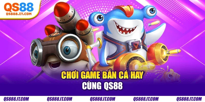 Chơi game bắn cá hay cùng Qs88