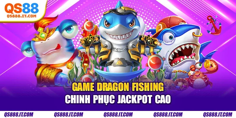 Game Dragon Fishing chinh phục Jackpot cao