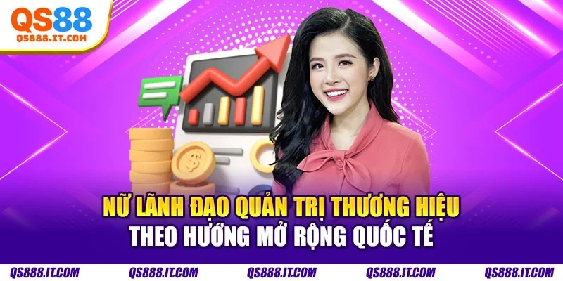 Nữ lãnh đạo quản trị thương hiệu theo hướng mở rộng quốc tế
