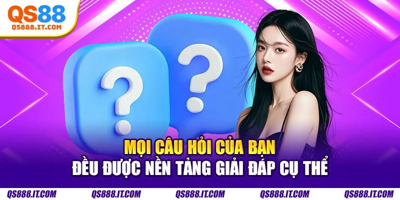 Mọi câu hỏi của bạn đều được nền tảng giải đáp cụ thể